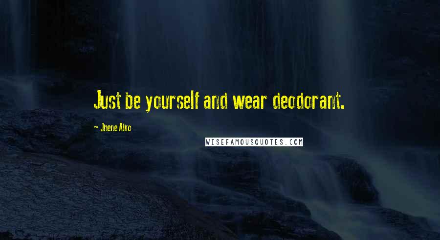 Jhene Aiko Quotes: Just be yourself and wear deodorant.