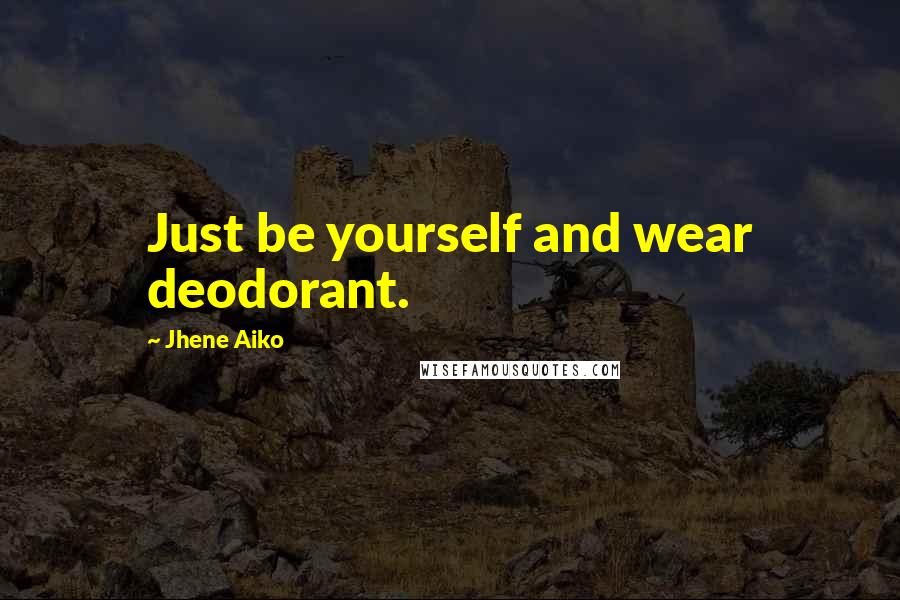 Jhene Aiko Quotes: Just be yourself and wear deodorant.