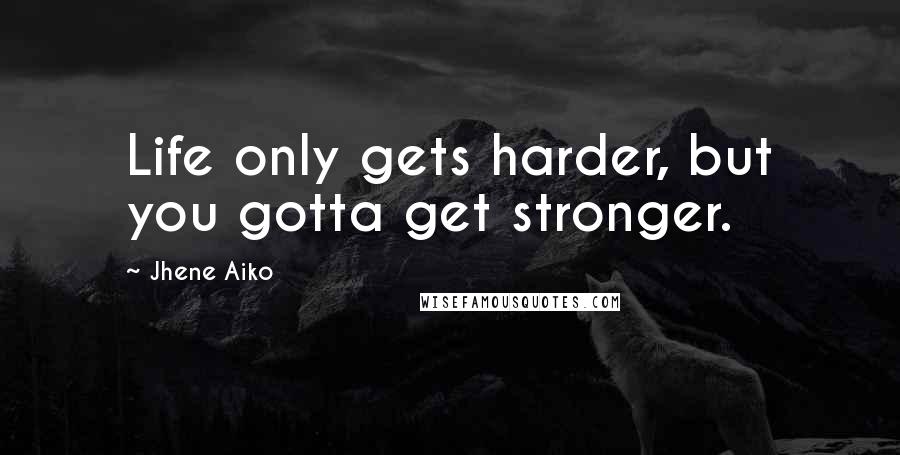 Jhene Aiko Quotes: Life only gets harder, but you gotta get stronger.