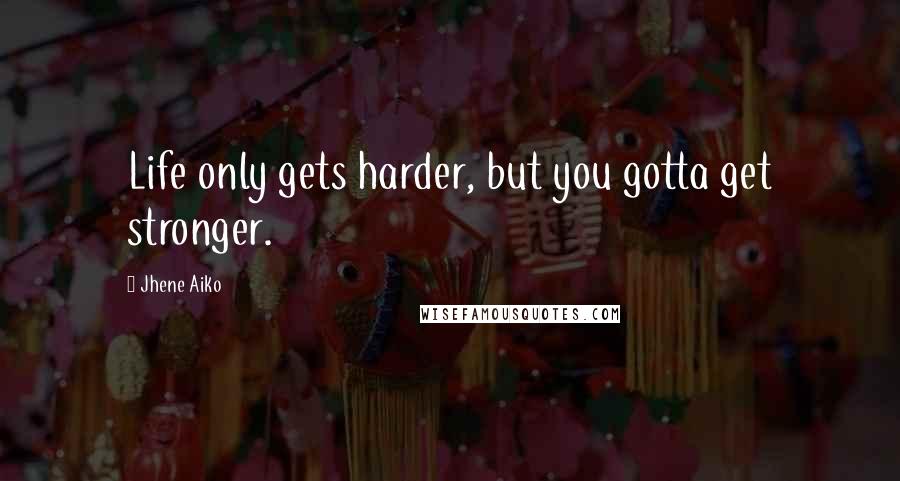 Jhene Aiko Quotes: Life only gets harder, but you gotta get stronger.