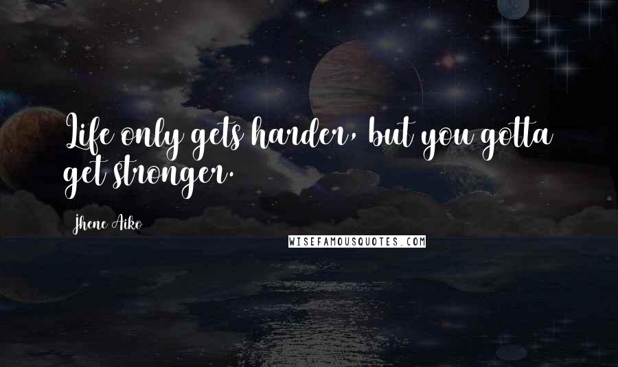 Jhene Aiko Quotes: Life only gets harder, but you gotta get stronger.