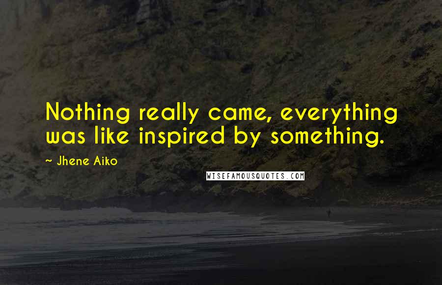 Jhene Aiko Quotes: Nothing really came, everything was like inspired by something.