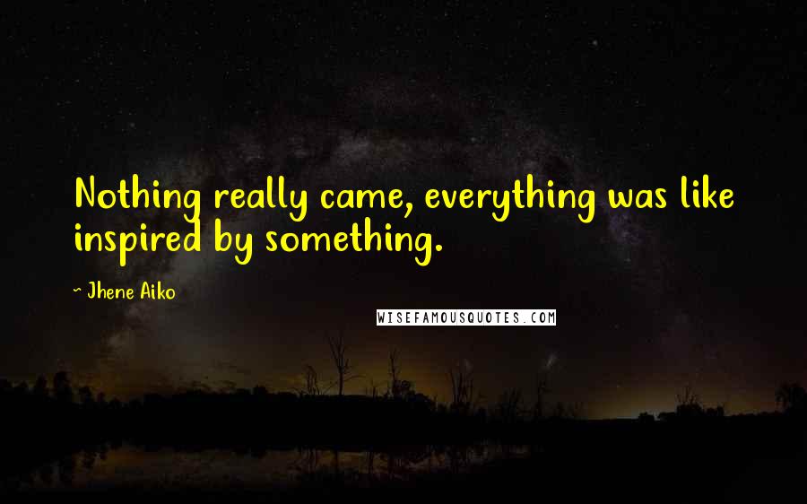 Jhene Aiko Quotes: Nothing really came, everything was like inspired by something.