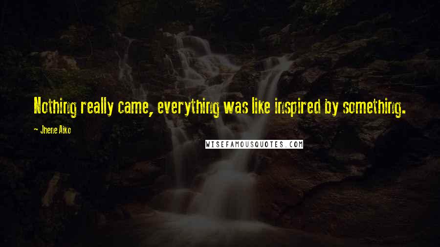 Jhene Aiko Quotes: Nothing really came, everything was like inspired by something.