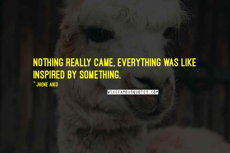 Jhene Aiko Quotes: Nothing really came, everything was like inspired by something.