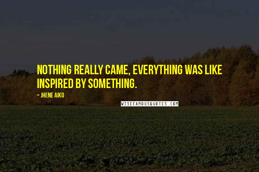 Jhene Aiko Quotes: Nothing really came, everything was like inspired by something.