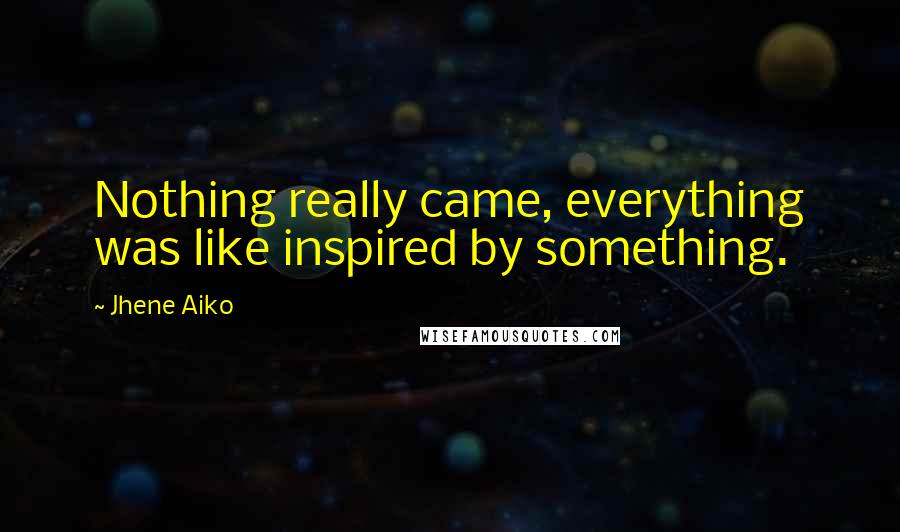 Jhene Aiko Quotes: Nothing really came, everything was like inspired by something.