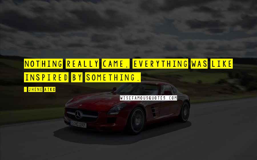 Jhene Aiko Quotes: Nothing really came, everything was like inspired by something.