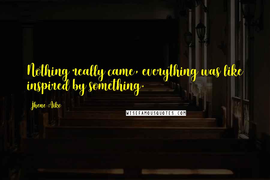 Jhene Aiko Quotes: Nothing really came, everything was like inspired by something.