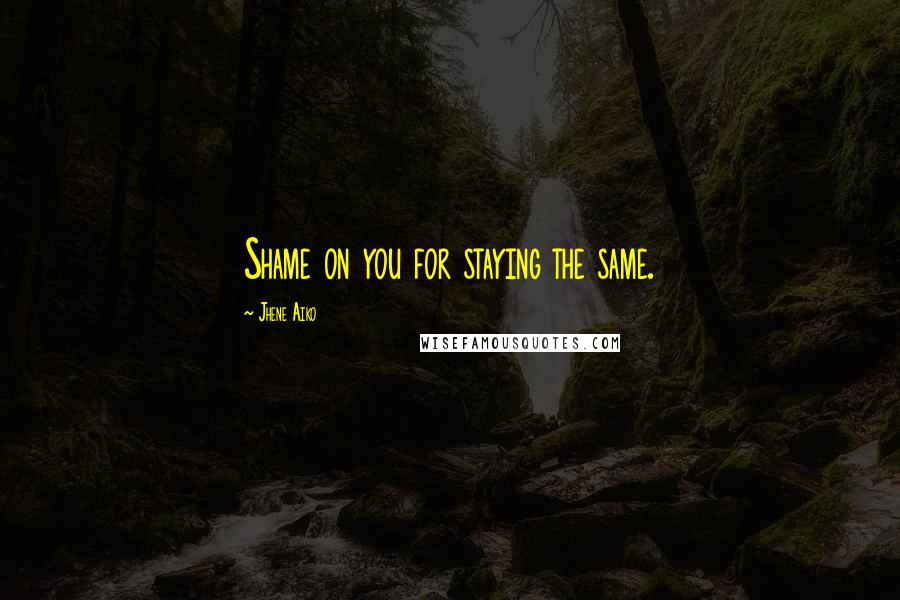 Jhene Aiko Quotes: Shame on you for staying the same.