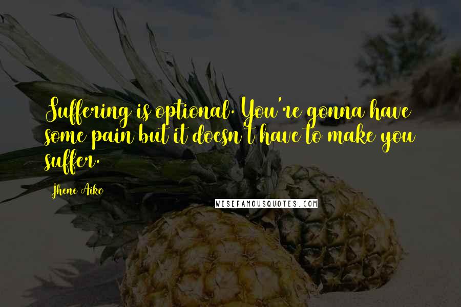 Jhene Aiko Quotes: Suffering is optional. You're gonna have some pain but it doesn't have to make you suffer.