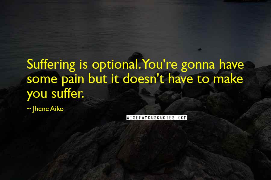 Jhene Aiko Quotes: Suffering is optional. You're gonna have some pain but it doesn't have to make you suffer.