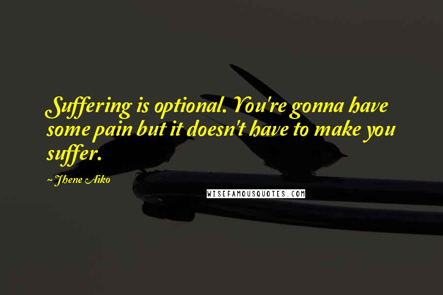 Jhene Aiko Quotes: Suffering is optional. You're gonna have some pain but it doesn't have to make you suffer.