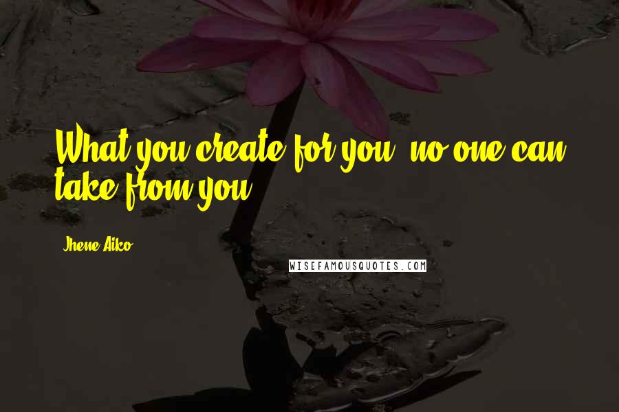 Jhene Aiko Quotes: What you create for you, no one can take from you.