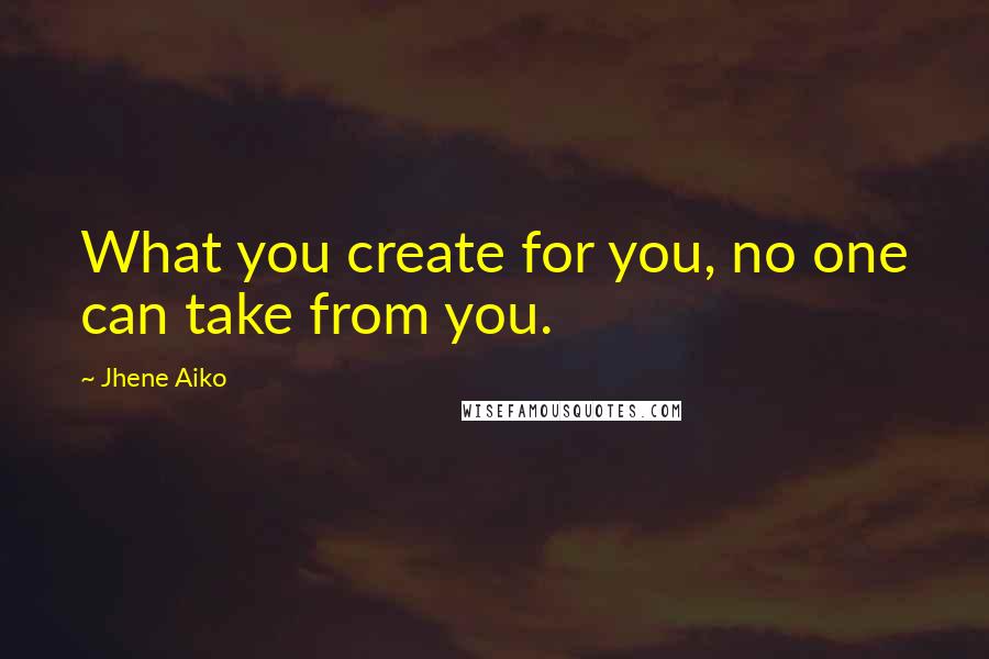 Jhene Aiko Quotes: What you create for you, no one can take from you.