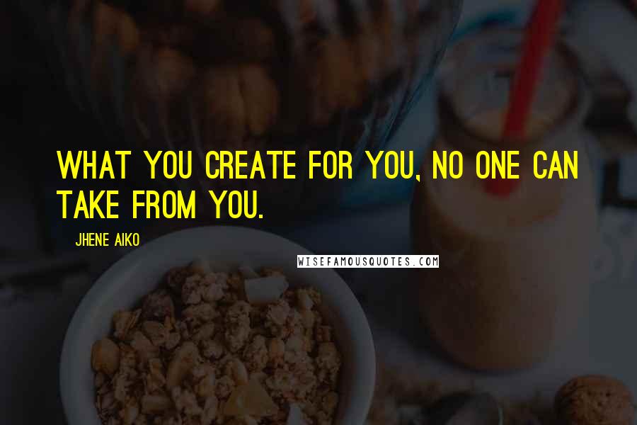 Jhene Aiko Quotes: What you create for you, no one can take from you.