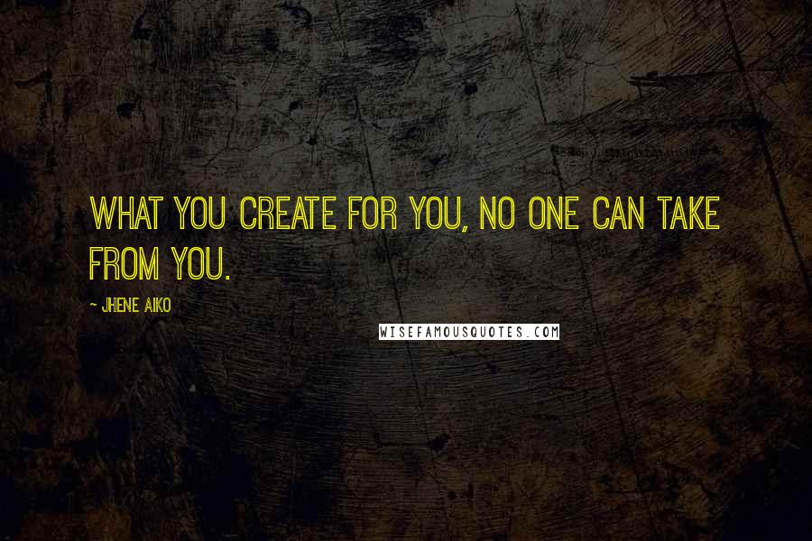 Jhene Aiko Quotes: What you create for you, no one can take from you.