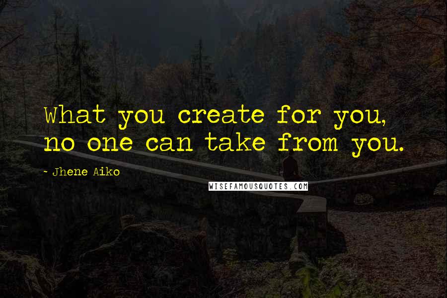 Jhene Aiko Quotes: What you create for you, no one can take from you.
