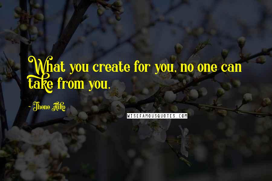 Jhene Aiko Quotes: What you create for you, no one can take from you.