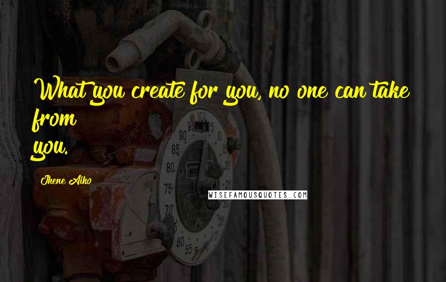 Jhene Aiko Quotes: What you create for you, no one can take from you.