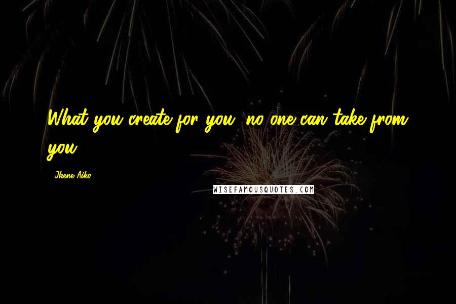 Jhene Aiko Quotes: What you create for you, no one can take from you.