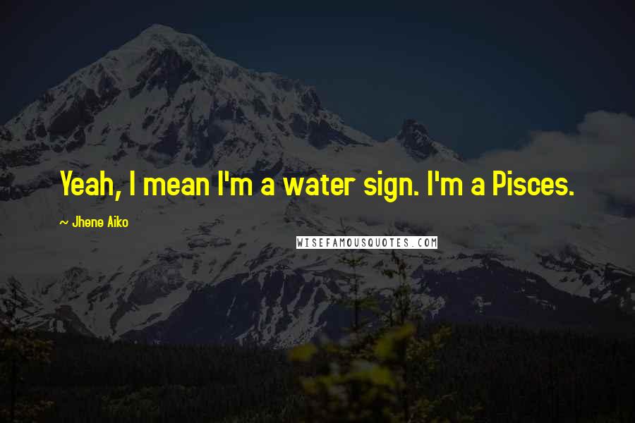 Jhene Aiko Quotes: Yeah, I mean I'm a water sign. I'm a Pisces.