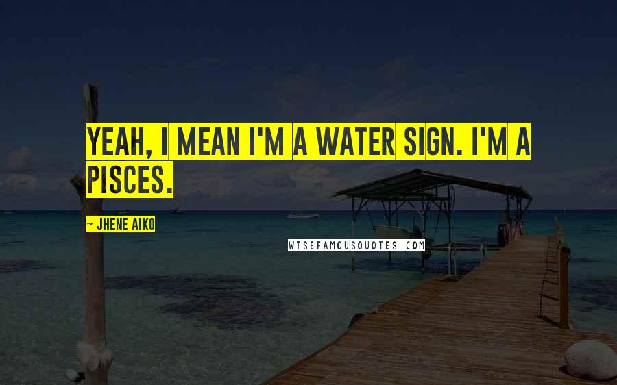 Jhene Aiko Quotes: Yeah, I mean I'm a water sign. I'm a Pisces.