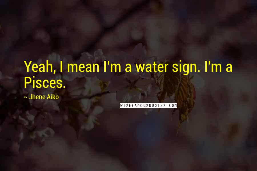 Jhene Aiko Quotes: Yeah, I mean I'm a water sign. I'm a Pisces.