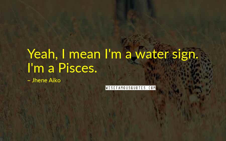 Jhene Aiko Quotes: Yeah, I mean I'm a water sign. I'm a Pisces.