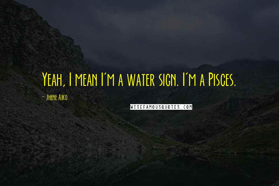 Jhene Aiko Quotes: Yeah, I mean I'm a water sign. I'm a Pisces.