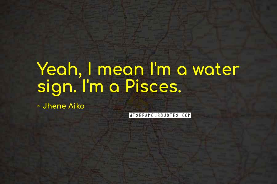 Jhene Aiko Quotes: Yeah, I mean I'm a water sign. I'm a Pisces.