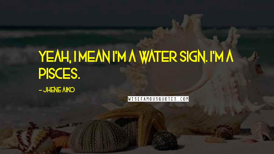 Jhene Aiko Quotes: Yeah, I mean I'm a water sign. I'm a Pisces.