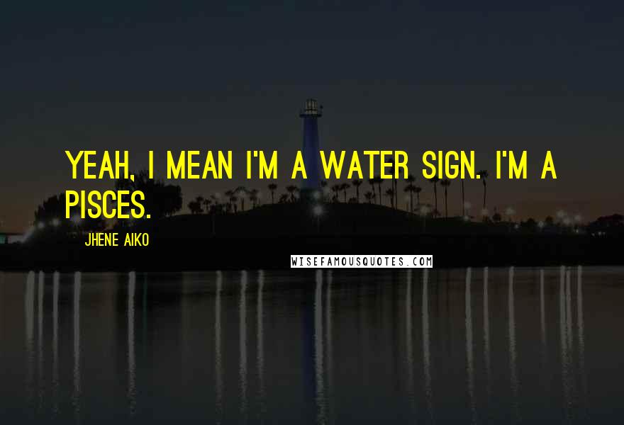 Jhene Aiko Quotes: Yeah, I mean I'm a water sign. I'm a Pisces.