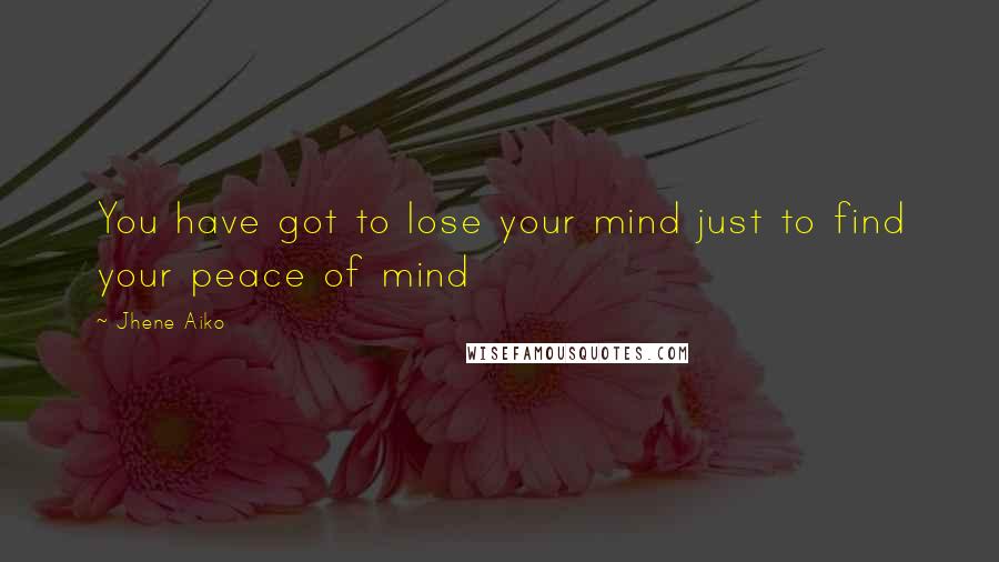 Jhene Aiko Quotes: You have got to lose your mind just to find your peace of mind