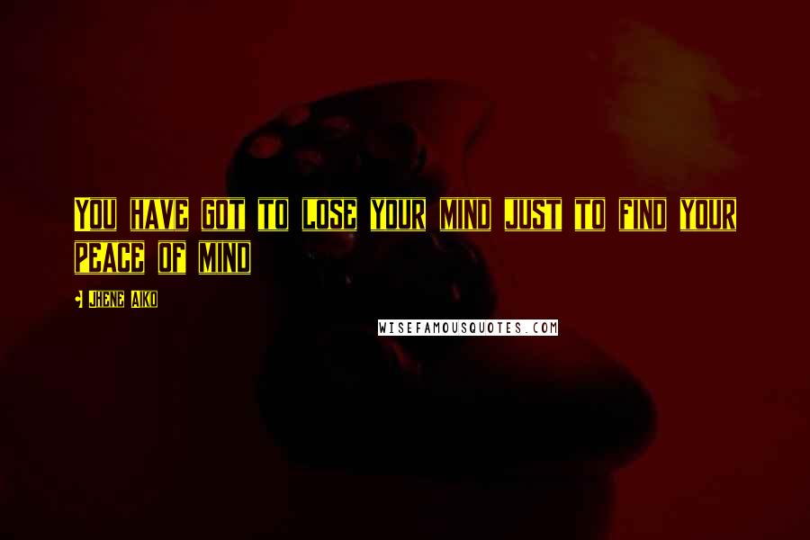 Jhene Aiko Quotes: You have got to lose your mind just to find your peace of mind