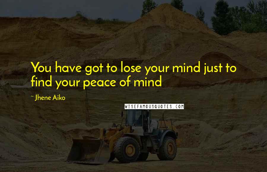 Jhene Aiko Quotes: You have got to lose your mind just to find your peace of mind