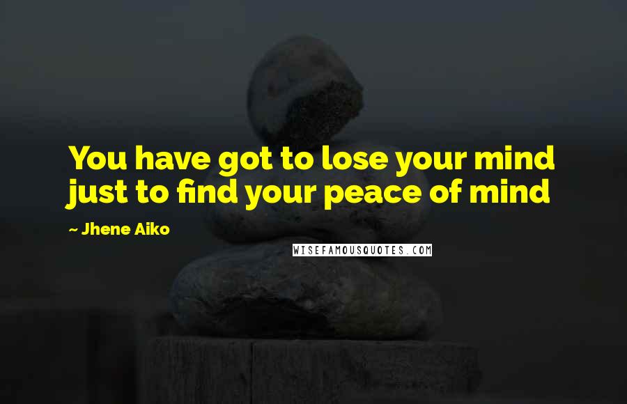 Jhene Aiko Quotes: You have got to lose your mind just to find your peace of mind