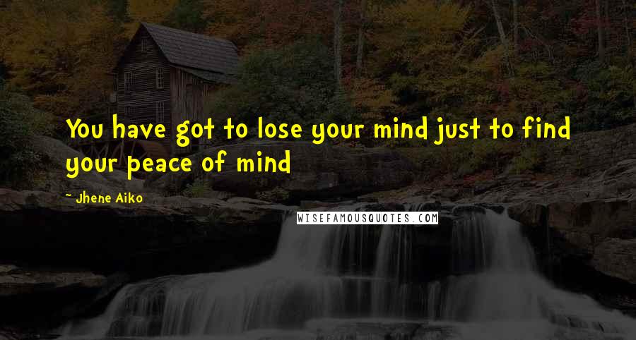 Jhene Aiko Quotes: You have got to lose your mind just to find your peace of mind