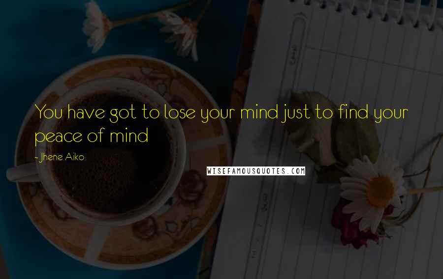 Jhene Aiko Quotes: You have got to lose your mind just to find your peace of mind