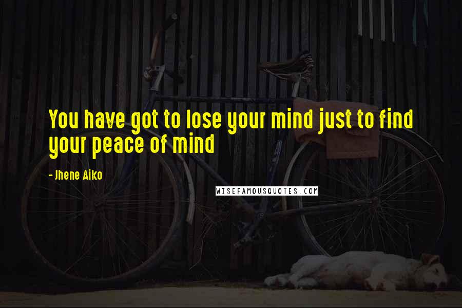 Jhene Aiko Quotes: You have got to lose your mind just to find your peace of mind