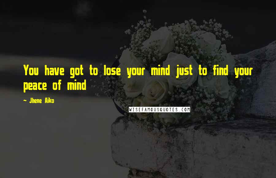Jhene Aiko Quotes: You have got to lose your mind just to find your peace of mind