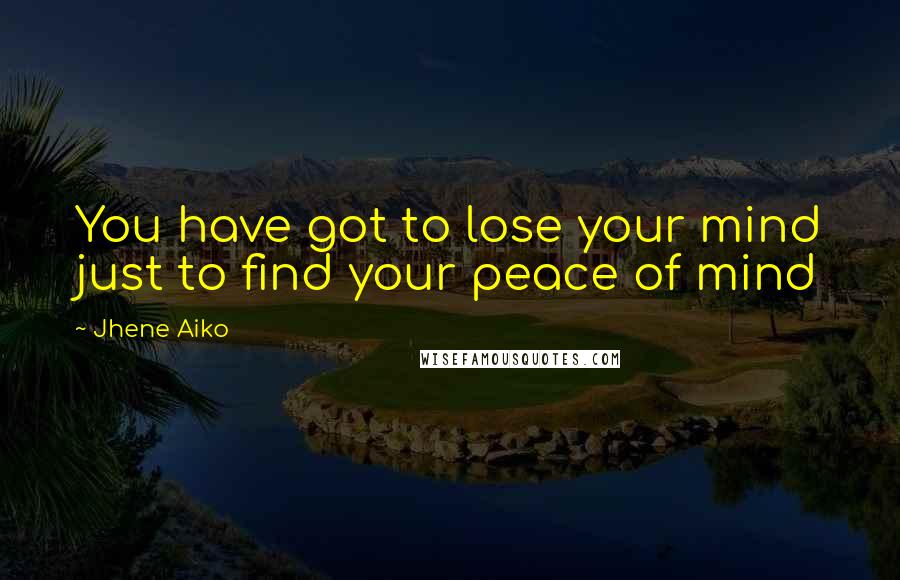 Jhene Aiko Quotes: You have got to lose your mind just to find your peace of mind