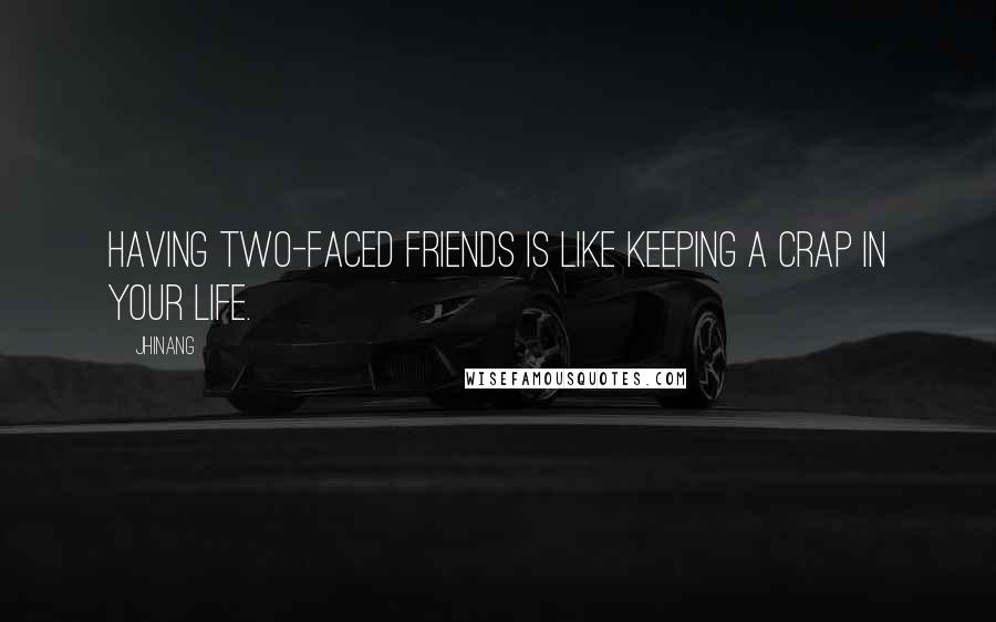 Jhinang Quotes: Having two-faced friends is like keeping a crap in your life.