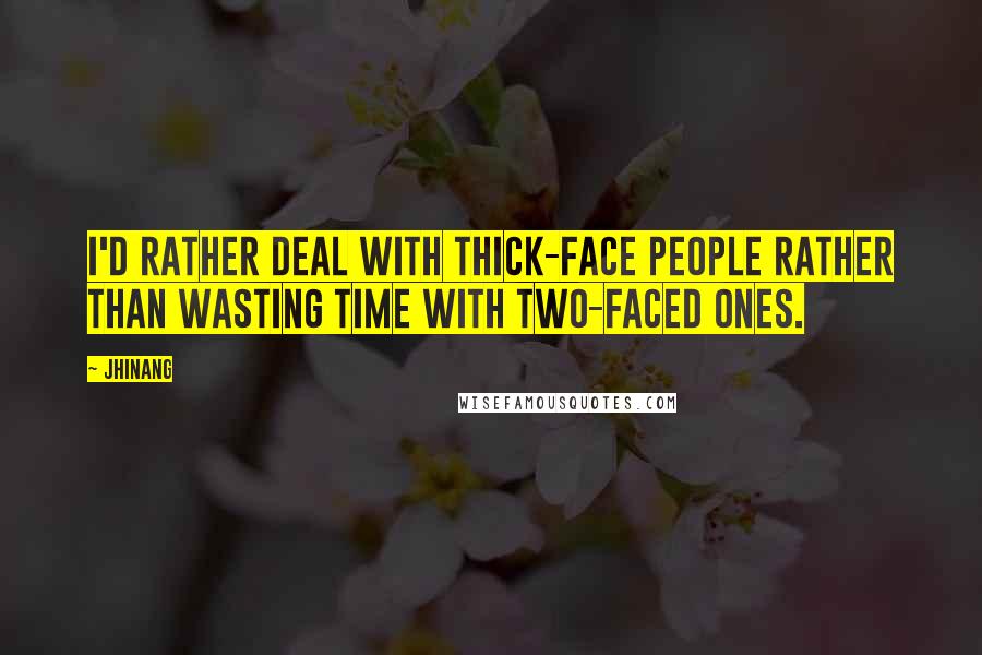 Jhinang Quotes: I'd rather deal with thick-face people rather than wasting time with two-faced ones.