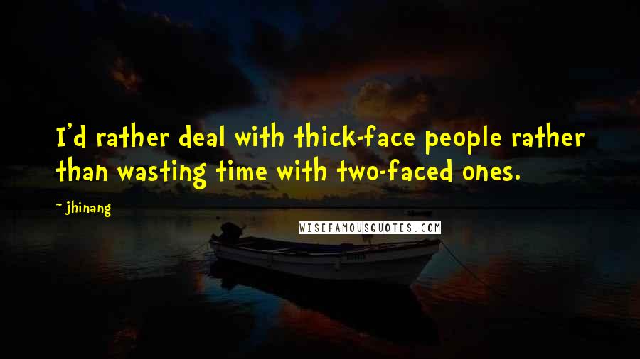 Jhinang Quotes: I'd rather deal with thick-face people rather than wasting time with two-faced ones.