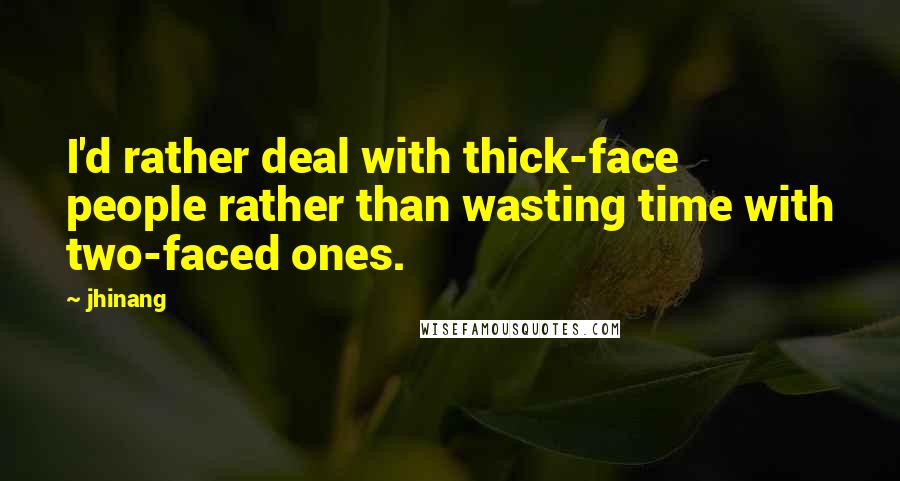 Jhinang Quotes: I'd rather deal with thick-face people rather than wasting time with two-faced ones.