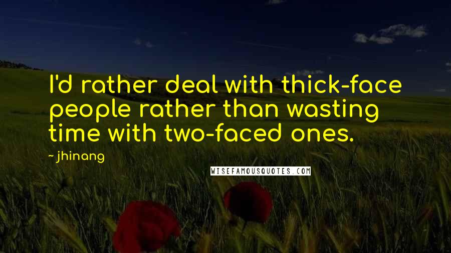Jhinang Quotes: I'd rather deal with thick-face people rather than wasting time with two-faced ones.