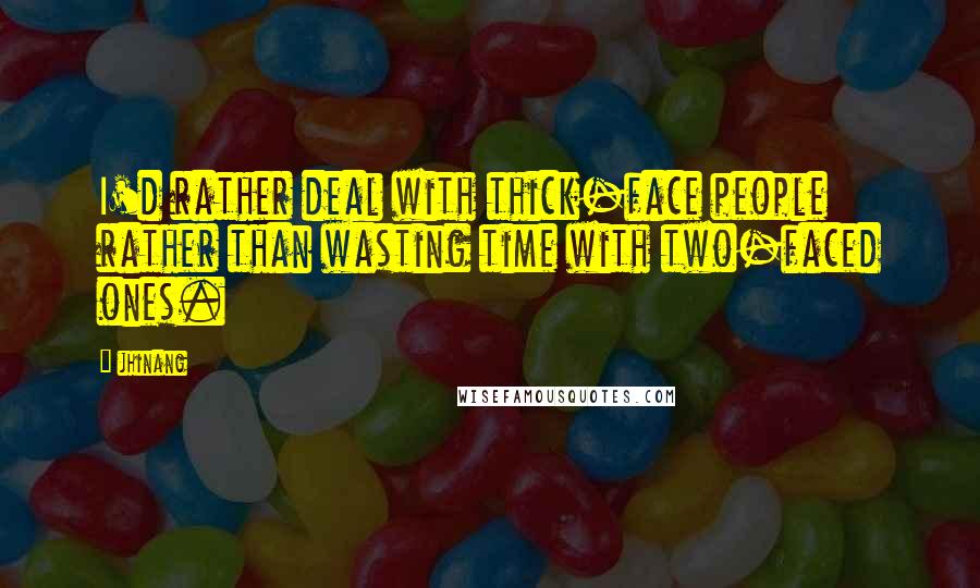 Jhinang Quotes: I'd rather deal with thick-face people rather than wasting time with two-faced ones.