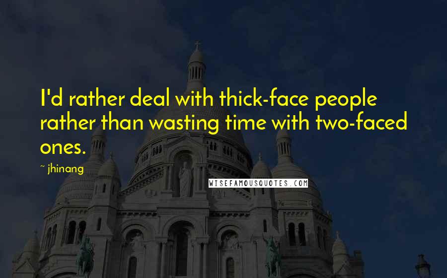 Jhinang Quotes: I'd rather deal with thick-face people rather than wasting time with two-faced ones.