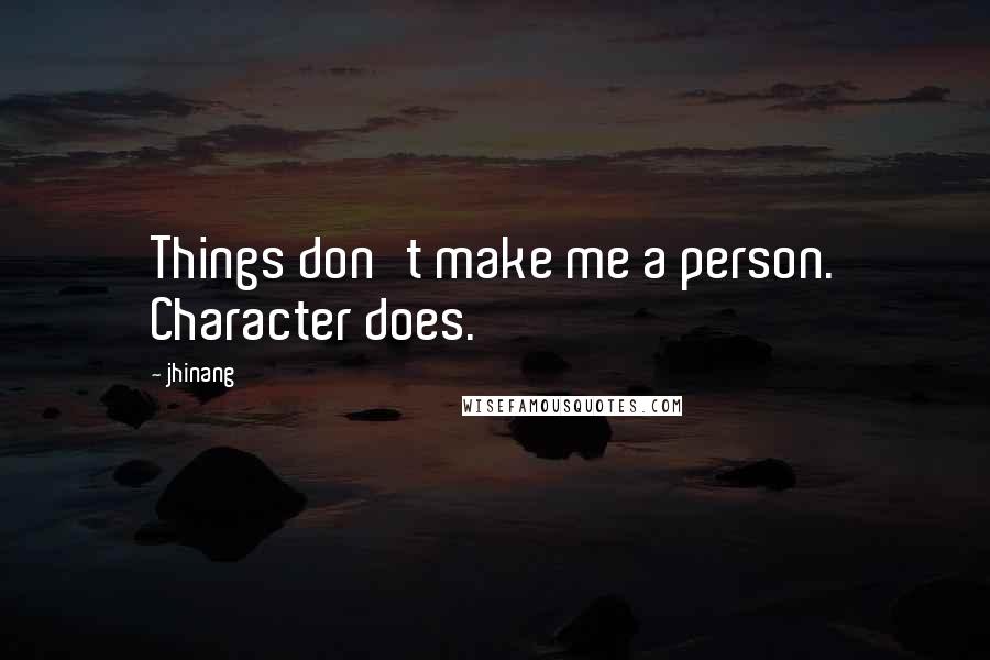 Jhinang Quotes: Things don't make me a person. Character does.